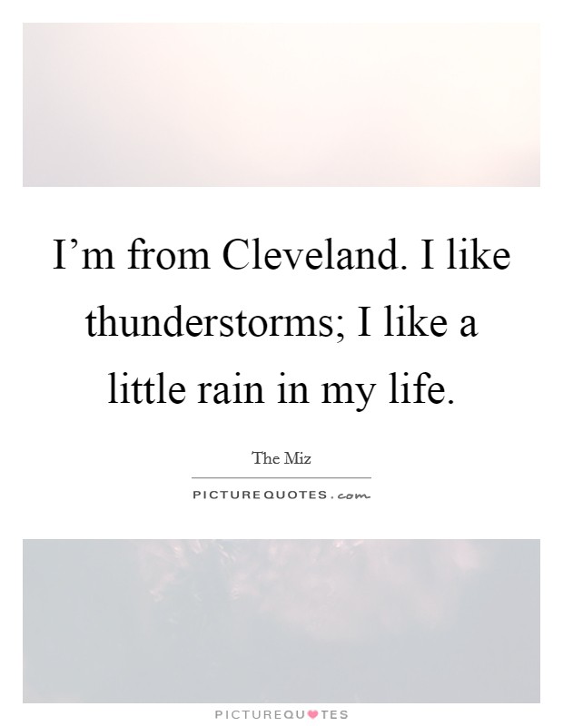 I'm from Cleveland. I like thunderstorms; I like a little rain in my life Picture Quote #1