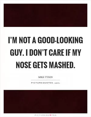 I’m not a good-looking guy. I don’t care if my nose gets mashed Picture Quote #1