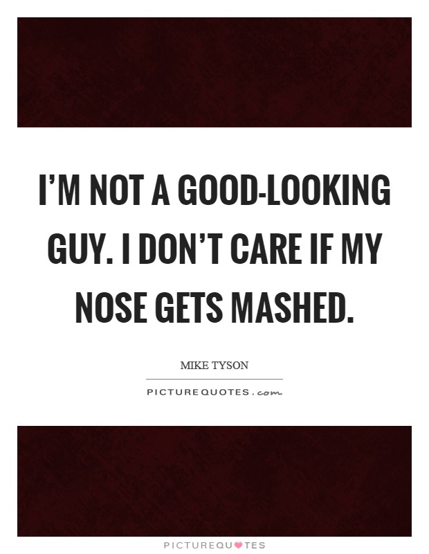 I'm not a good-looking guy. I don't care if my nose gets mashed Picture Quote #1