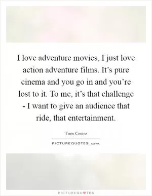 I love adventure movies, I just love action adventure films. It’s pure cinema and you go in and you’re lost to it. To me, it’s that challenge - I want to give an audience that ride, that entertainment Picture Quote #1