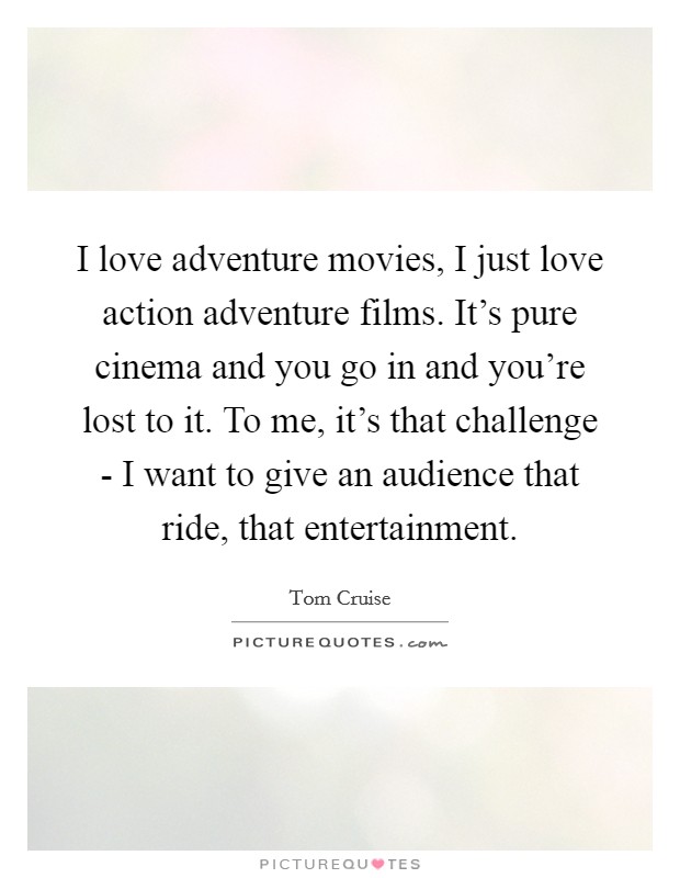 I love adventure movies, I just love action adventure films. It's pure cinema and you go in and you're lost to it. To me, it's that challenge - I want to give an audience that ride, that entertainment Picture Quote #1