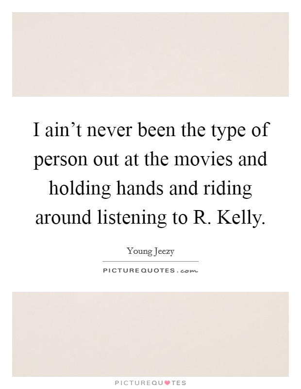 I ain't never been the type of person out at the movies and holding hands and riding around listening to R. Kelly Picture Quote #1