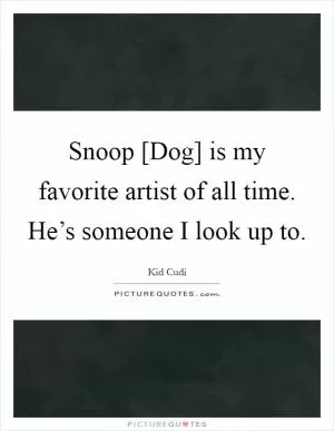Snoop [Dog] is my favorite artist of all time. He’s someone I look up to Picture Quote #1
