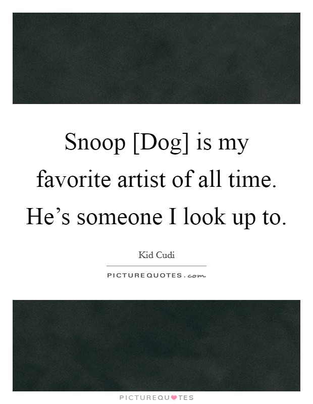 Snoop [Dog] is my favorite artist of all time. He's someone I look up to Picture Quote #1