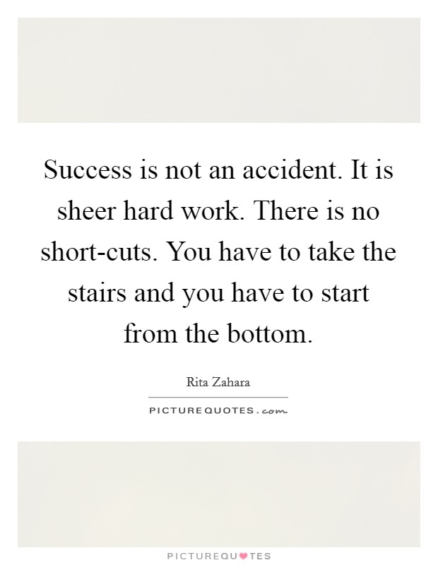Success is not an accident. It is sheer hard work. There is no short-cuts. You have to take the stairs and you have to start from the bottom Picture Quote #1