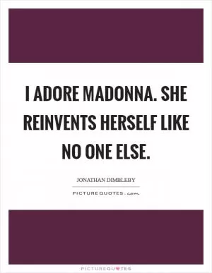 I adore Madonna. She reinvents herself like no one else Picture Quote #1