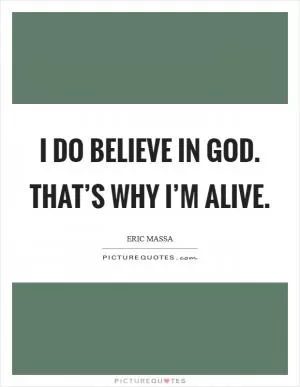 I do believe in God. That’s why I’m alive Picture Quote #1