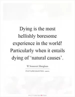 Dying is the most hellishly boresome experience in the world! Particularly when it entails dying of ‘natural causes’ Picture Quote #1