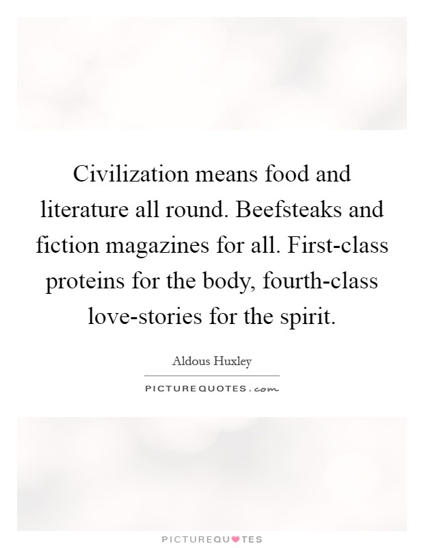 Civilization means food and literature all round. Beefsteaks and fiction magazines for all. First-class proteins for the body, fourth-class love-stories for the spirit Picture Quote #1