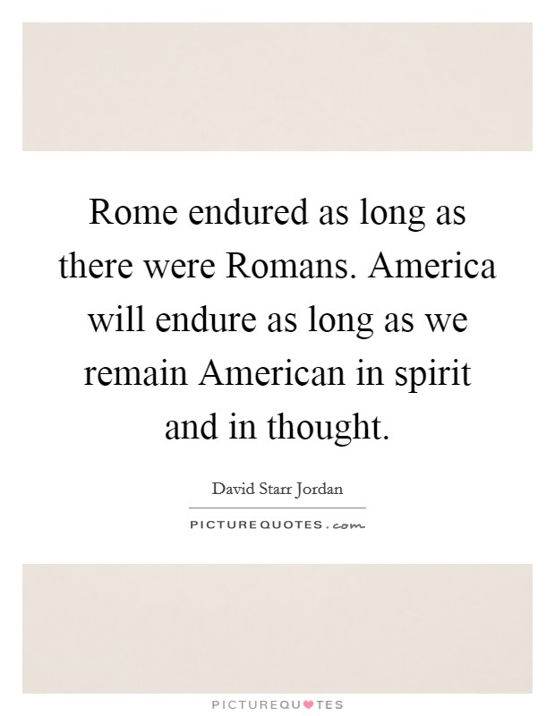 Rome endured as long as there were Romans. America will endure as long as we remain American in spirit and in thought Picture Quote #1