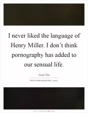 I never liked the language of Henry Miller. I don’t think pornography has added to our sensual life Picture Quote #1