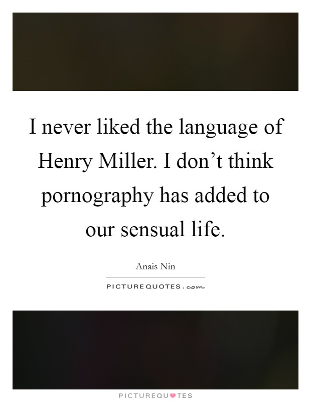 I never liked the language of Henry Miller. I don't think pornography has added to our sensual life Picture Quote #1