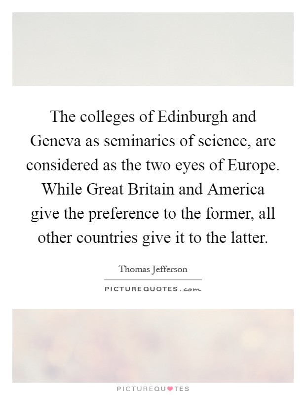 The colleges of Edinburgh and Geneva as seminaries of science, are considered as the two eyes of Europe. While Great Britain and America give the preference to the former, all other countries give it to the latter Picture Quote #1