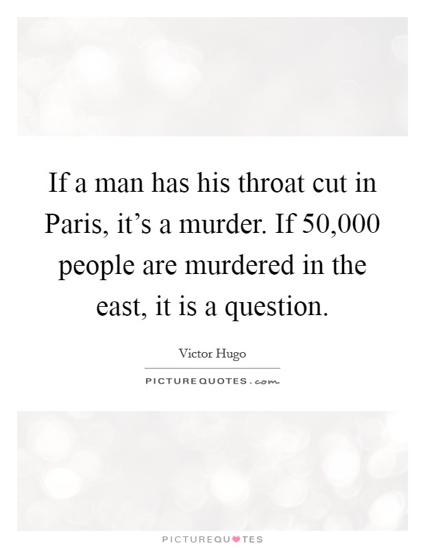If a man has his throat cut in Paris, it's a murder. If 50,000 people are murdered in the east, it is a question Picture Quote #1