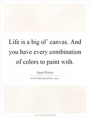 Life is a big ol’ canvas. And you have every combination of colors to paint with Picture Quote #1