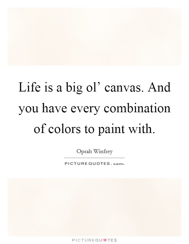 Life is a big ol' canvas. And you have every combination of colors to paint with Picture Quote #1