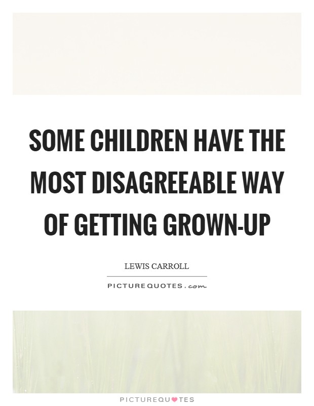 Some children have the most disagreeable way of getting grown-up Picture Quote #1