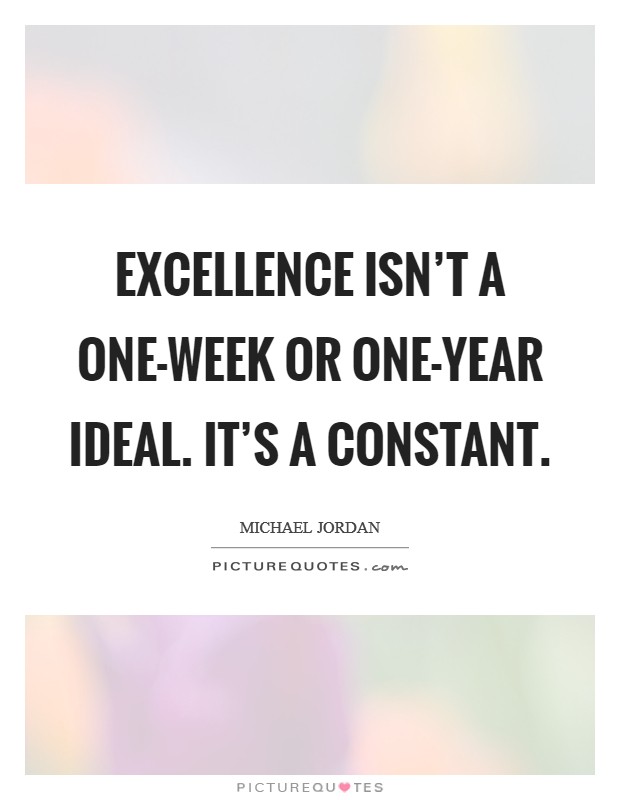 Excellence isn't a one-week or one-year ideal. It's a constant Picture Quote #1