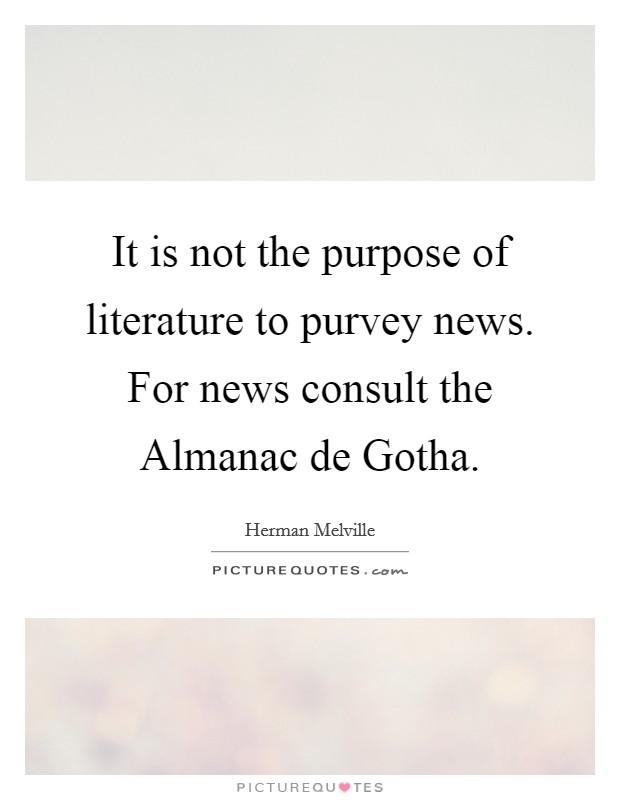 It is not the purpose of literature to purvey news. For news consult the Almanac de Gotha Picture Quote #1
