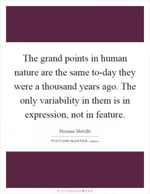 The grand points in human nature are the same to-day they were a thousand years ago. The only variability in them is in expression, not in feature Picture Quote #1