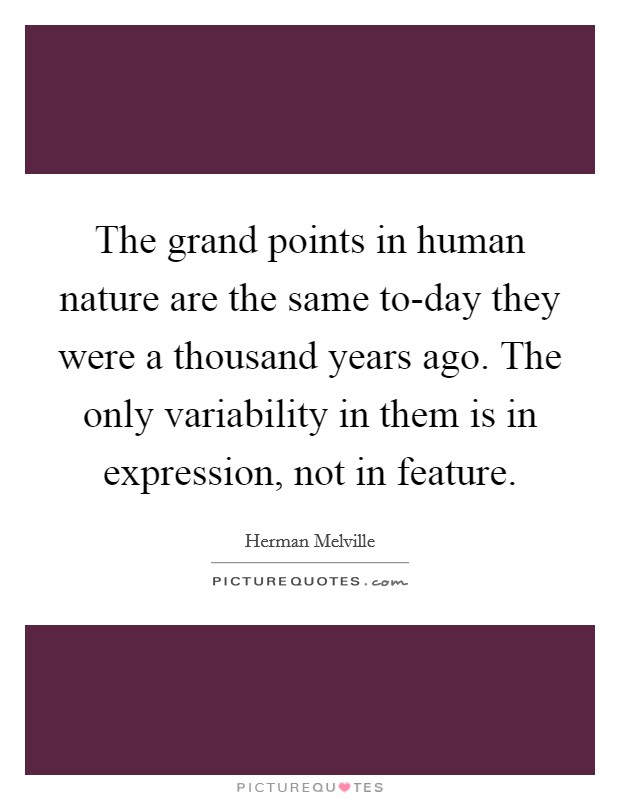 The grand points in human nature are the same to-day they were a thousand years ago. The only variability in them is in expression, not in feature Picture Quote #1