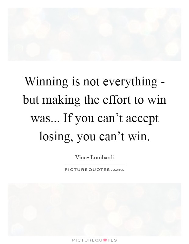 Winning is not everything - but making the effort to win was... If you can't accept losing, you can't win Picture Quote #1