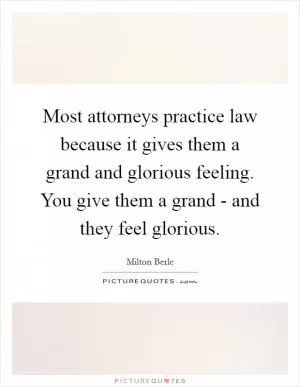 Most attorneys practice law because it gives them a grand and glorious feeling. You give them a grand - and they feel glorious Picture Quote #1