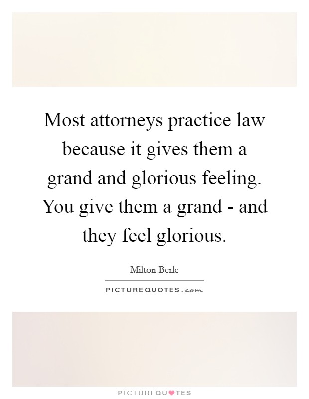 Most attorneys practice law because it gives them a grand and glorious feeling. You give them a grand - and they feel glorious Picture Quote #1