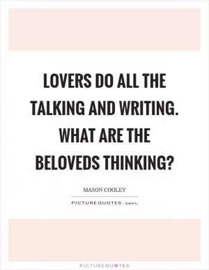 Lovers do all the talking and writing. What are the Beloveds thinking? Picture Quote #1