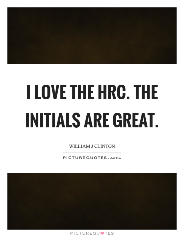 I love the HRC. The initials are great Picture Quote #1