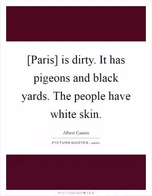 [Paris] is dirty. It has pigeons and black yards. The people have white skin Picture Quote #1