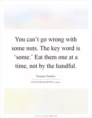 You can’t go wrong with some nuts. The key word is ‘some.’ Eat them one at a time, not by the handful Picture Quote #1