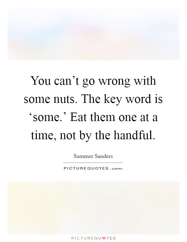 You can't go wrong with some nuts. The key word is ‘some.' Eat them one at a time, not by the handful Picture Quote #1