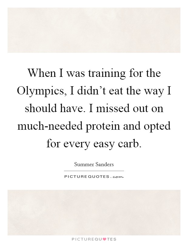 When I was training for the Olympics, I didn't eat the way I should have. I missed out on much-needed protein and opted for every easy carb Picture Quote #1