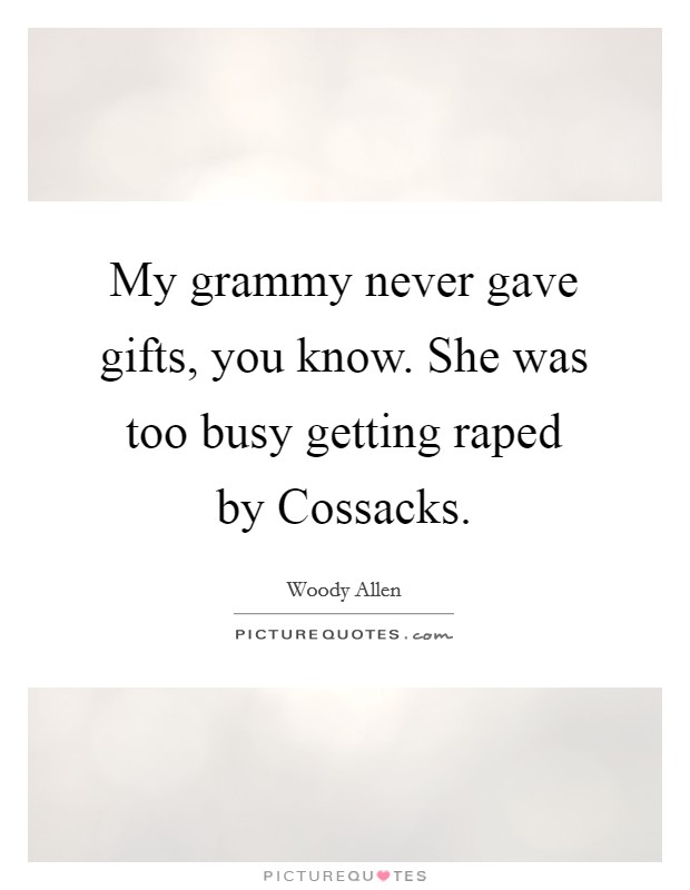 My grammy never gave gifts, you know. She was too busy getting raped by Cossacks Picture Quote #1