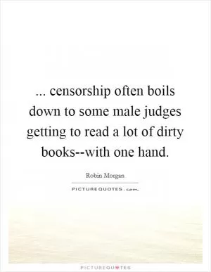 ... censorship often boils down to some male judges getting to read a lot of dirty books--with one hand Picture Quote #1