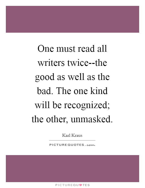 One must read all writers twice--the good as well as the bad. The one kind will be recognized; the other, unmasked Picture Quote #1