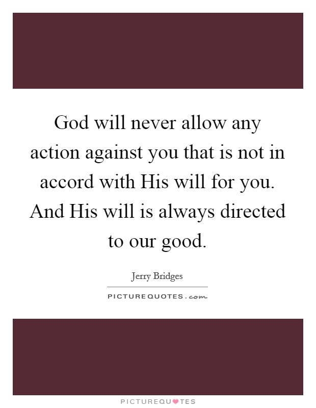 God will never allow any action against you that is not in accord with His will for you. And His will is always directed to our good Picture Quote #1