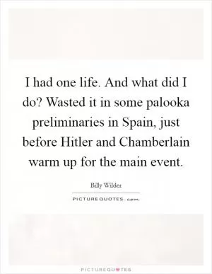 I had one life. And what did I do? Wasted it in some palooka preliminaries in Spain, just before Hitler and Chamberlain warm up for the main event Picture Quote #1