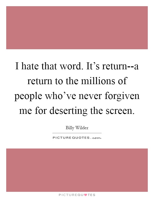 I hate that word. It's return--a return to the millions of people who've never forgiven me for deserting the screen Picture Quote #1