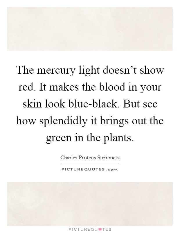 The mercury light doesn't show red. It makes the blood in your skin look blue-black. But see how splendidly it brings out the green in the plants Picture Quote #1