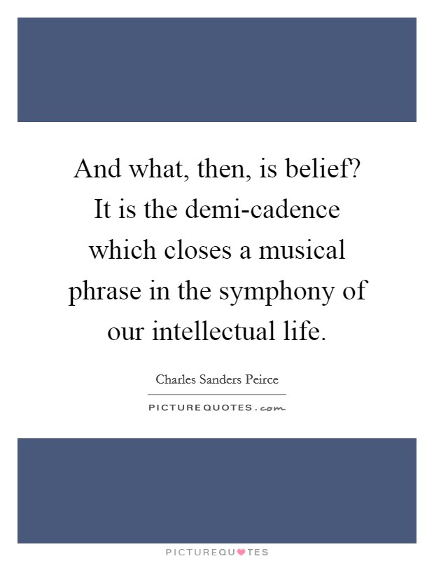 And what, then, is belief? It is the demi-cadence which closes a musical phrase in the symphony of our intellectual life Picture Quote #1