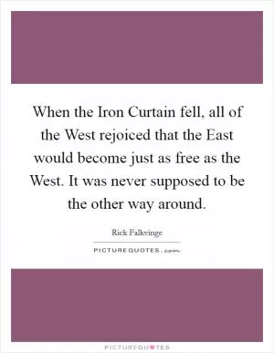 When the Iron Curtain fell, all of the West rejoiced that the East would become just as free as the West. It was never supposed to be the other way around Picture Quote #1