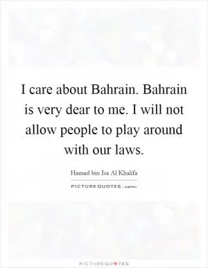 I care about Bahrain. Bahrain is very dear to me. I will not allow people to play around with our laws Picture Quote #1