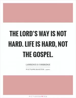 The Lord’s way is not hard. Life is hard, not the gospel Picture Quote #1
