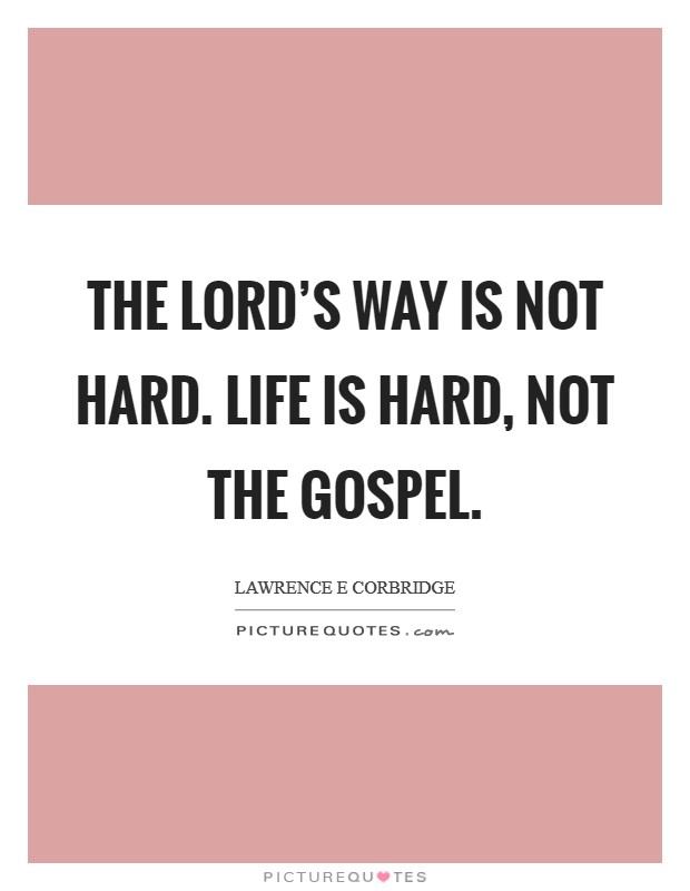 The Lord's way is not hard. Life is hard, not the gospel Picture Quote #1