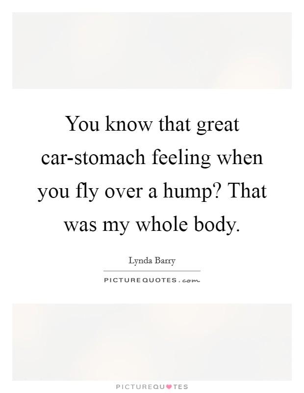 You know that great car-stomach feeling when you fly over a hump? That was my whole body Picture Quote #1