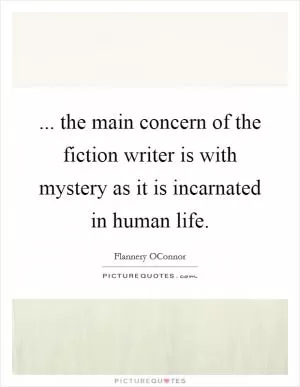 ... the main concern of the fiction writer is with mystery as it is incarnated in human life Picture Quote #1
