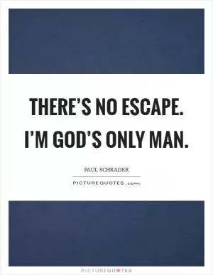 There’s no escape. I’m God’s only man Picture Quote #1