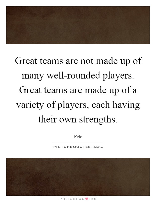 Great teams are not made up of many well-rounded players. Great teams are made up of a variety of players, each having their own strengths Picture Quote #1
